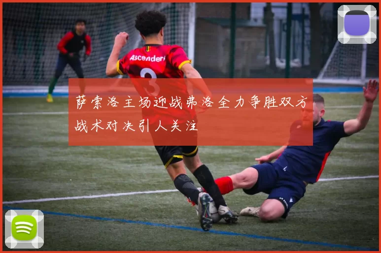 萨索洛主场迎战弗洛全力争胜双方战术对决引人关注