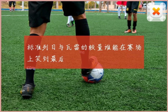 标准列日与瓦雷的较量谁能在赛场上笑到最后