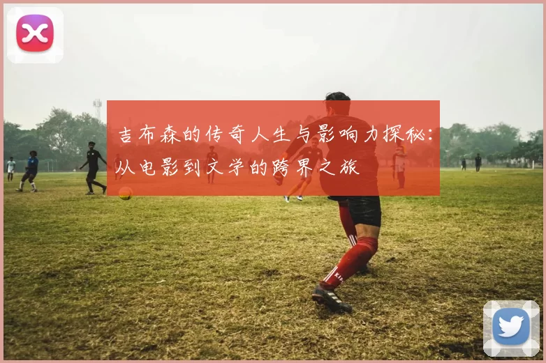 吉布森的传奇人生与影响力探秘：从电影到文学的跨界之旅