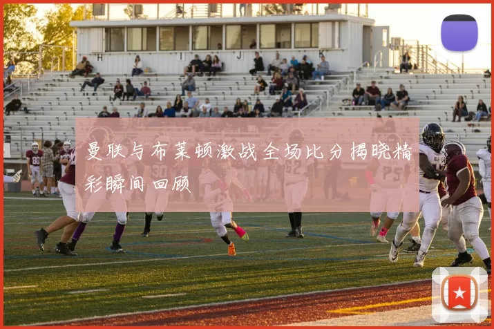 曼联与布莱顿激战全场比分揭晓精彩瞬间回顾